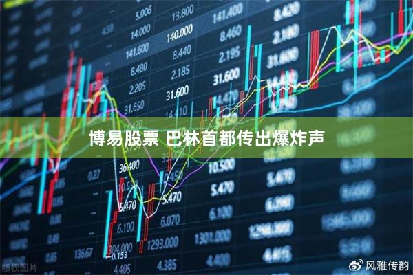 博易股票 巴林首都传出爆炸声