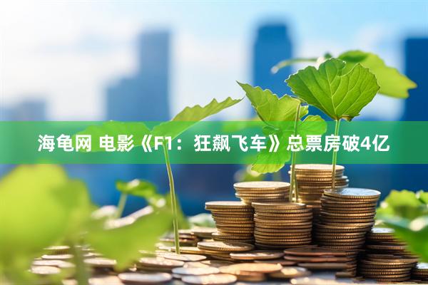 海龟网 电影《F1：狂飙飞车》总票房破4亿