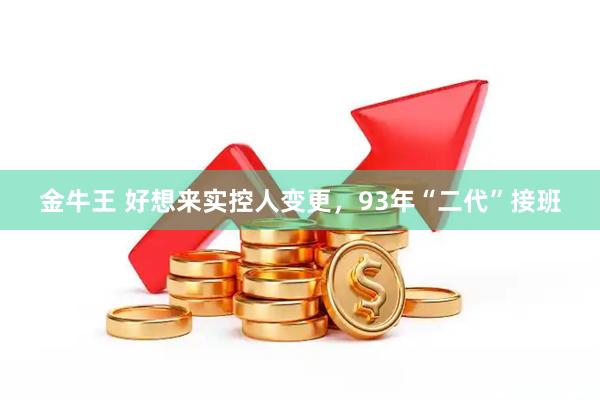 金牛王 好想来实控人变更，93年“二代”接班