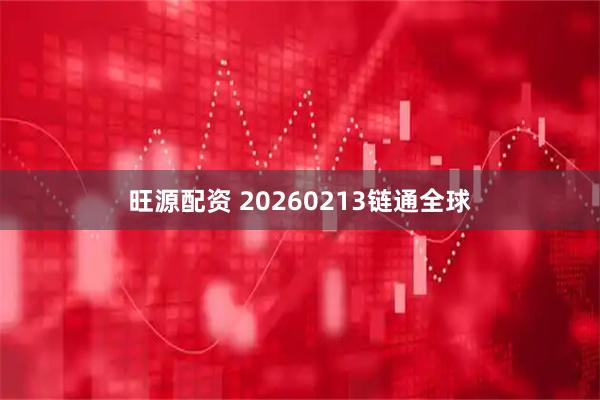 旺源配资 20260213链通全球